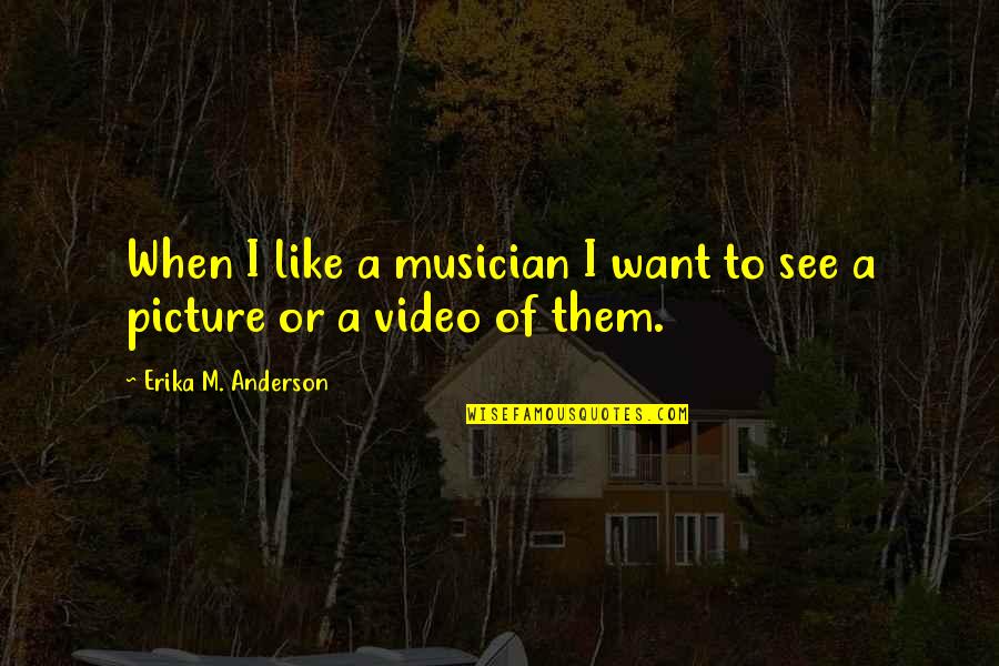 Erika's Quotes By Erika M. Anderson: When I like a musician I want to