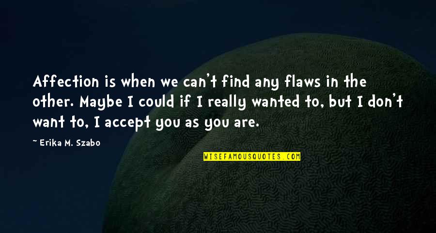 Erika's Quotes By Erika M. Szabo: Affection is when we can't find any flaws