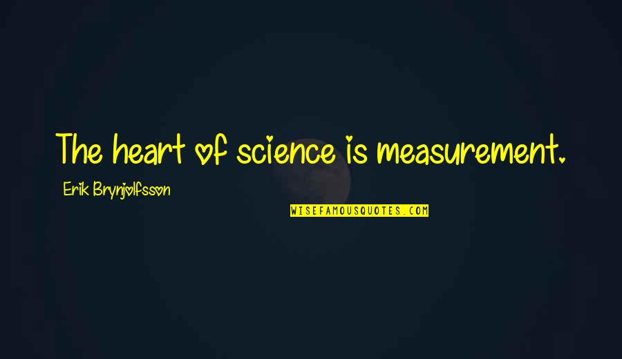 Erik's Quotes By Erik Brynjolfsson: The heart of science is measurement.