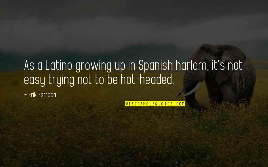 Erik's Quotes By Erik Estrada: As a Latino growing up in Spanish harlem,