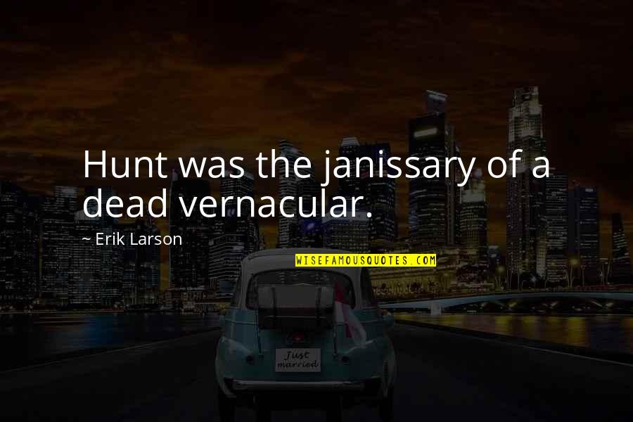 Erik's Quotes By Erik Larson: Hunt was the janissary of a dead vernacular.