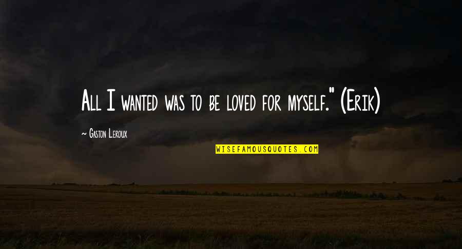 Erik's Quotes By Gaston Leroux: All I wanted was to be loved for