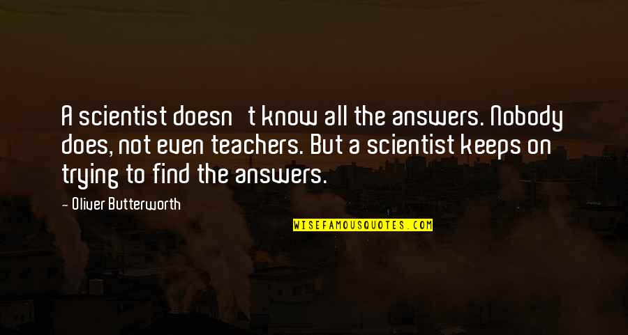 Eriksen Marine Quotes By Oliver Butterworth: A scientist doesn't know all the answers. Nobody