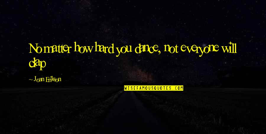 Erikson Quotes By Joan Erikson: No matter how hard you dance, not everyone Erikson Quotes By Joan Erikson: No matter how hard you dance, not everyone