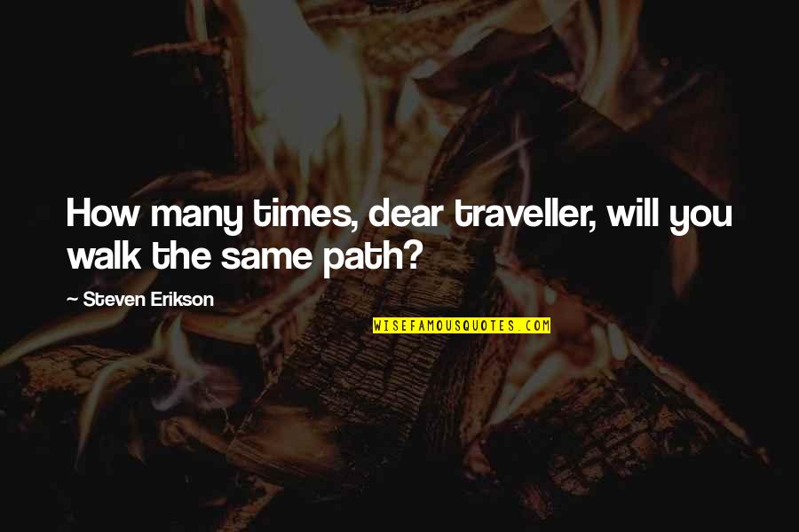 Erikson Quotes By Steven Erikson: How many times, dear traveller, will you walk Erikson Quotes By Steven Erikson: How many times, dear traveller, will you walk