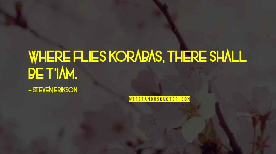Erikson Quotes By Steven Erikson: Where flies Korabas, there shall be T'iam. Erikson Quotes By Steven Erikson: Where flies Korabas, there shall be T'iam.