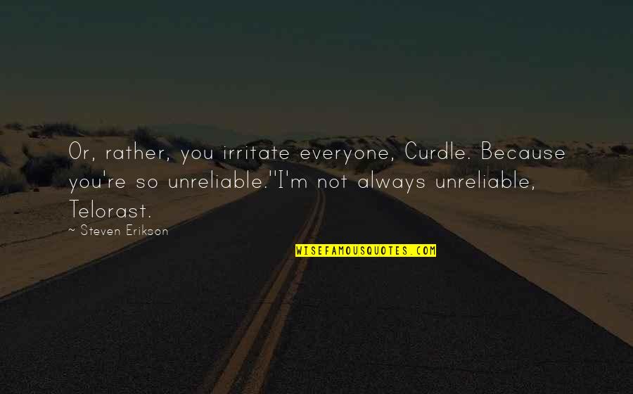 Erikson Quotes By Steven Erikson: Or, rather, you irritate everyone, Curdle. Because you're Erikson Quotes By Steven Erikson: Or, rather, you irritate everyone, Curdle. Because you're