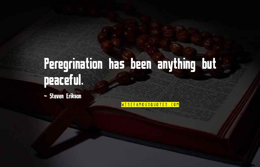 Erikson Quotes By Steven Erikson: Peregrination has been anything but peaceful. Erikson Quotes By Steven Erikson: Peregrination has been anything but peaceful.