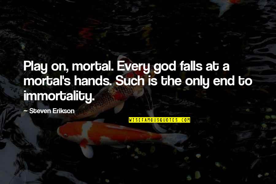Erikson Quotes By Steven Erikson: Play on, mortal. Every god falls at a Erikson Quotes By Steven Erikson: Play on, mortal. Every god falls at a