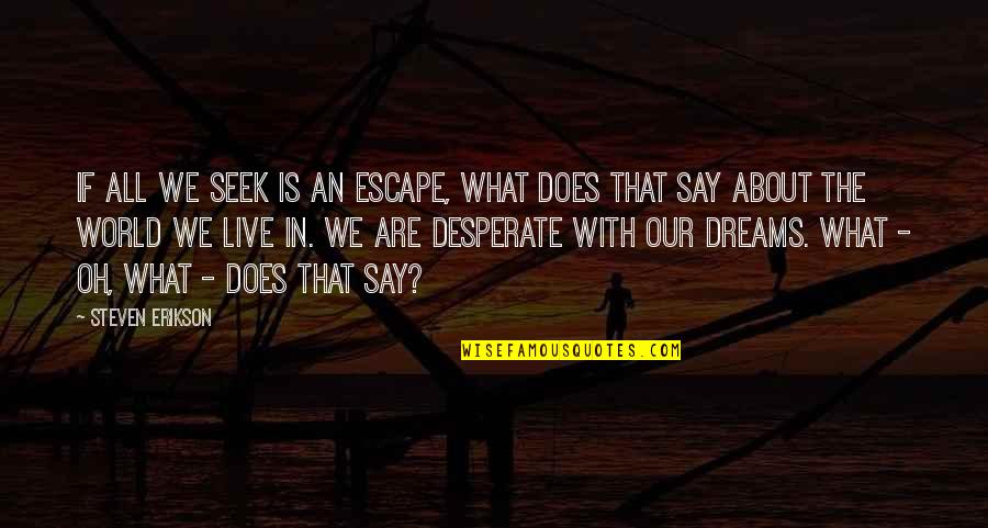 Erikson Quotes By Steven Erikson: If all we seek is an escape, what Erikson Quotes By Steven Erikson: If all we seek is an escape, what