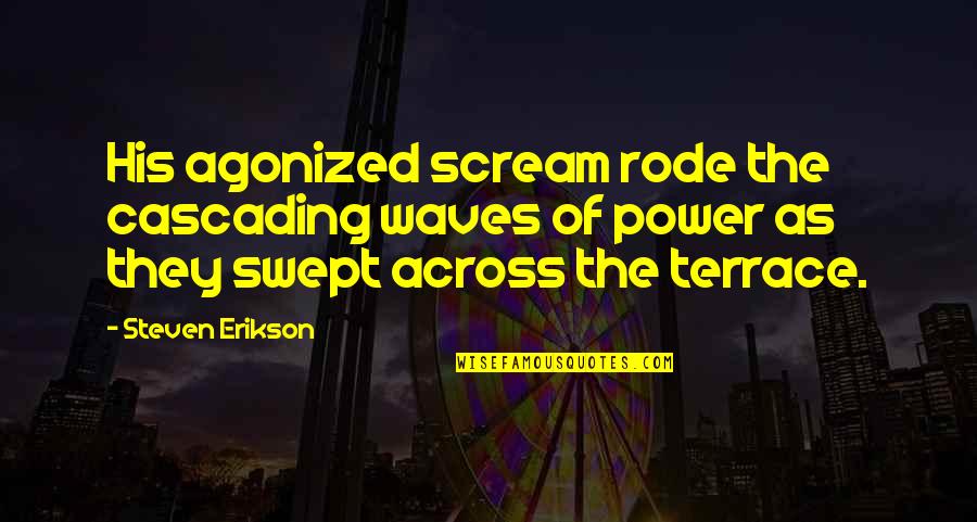 Erikson Quotes By Steven Erikson: His agonized scream rode the cascading waves of Erikson Quotes By Steven Erikson: His agonized scream rode the cascading waves of