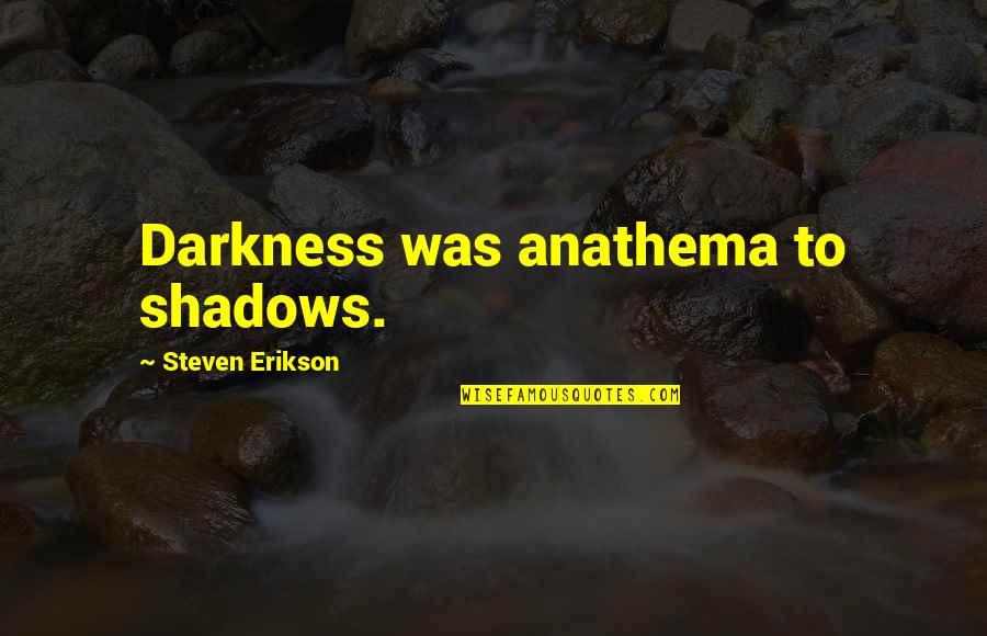 Erikson Quotes By Steven Erikson: Darkness was anathema to shadows. Erikson Quotes By Steven Erikson: Darkness was anathema to shadows.