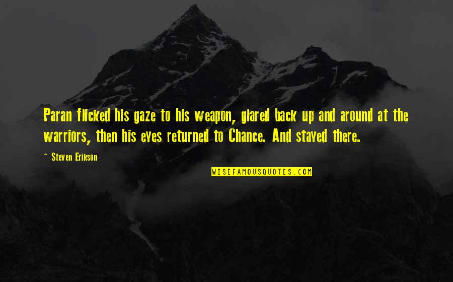 Erikson Quotes By Steven Erikson: Paran flicked his gaze to his weapon, glared Erikson Quotes By Steven Erikson: Paran flicked his gaze to his weapon, glared