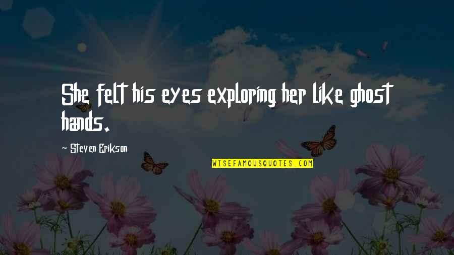 Erikson Quotes By Steven Erikson: She felt his eyes exploring her like ghost Erikson Quotes By Steven Erikson: She felt his eyes exploring her like ghost