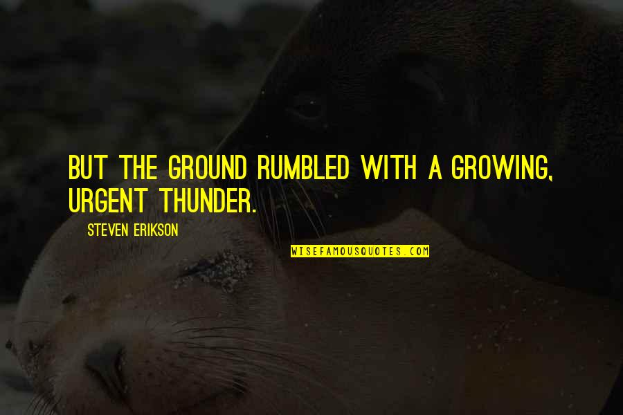 Erikson Quotes By Steven Erikson: But the ground rumbled with a growing, urgent Erikson Quotes By Steven Erikson: But the ground rumbled with a growing, urgent