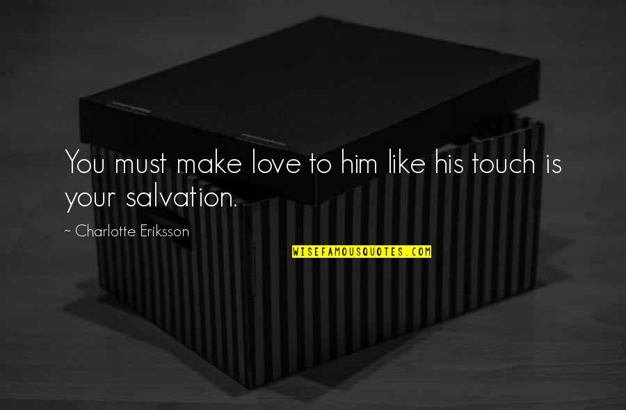 Eriksson Quotes By Charlotte Eriksson: You must make love to him like his Eriksson Quotes By Charlotte Eriksson: You must make love to him like his