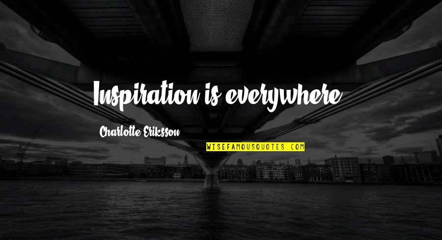 Eriksson Quotes By Charlotte Eriksson: Inspiration is everywhere. Eriksson Quotes By Charlotte Eriksson: Inspiration is everywhere.