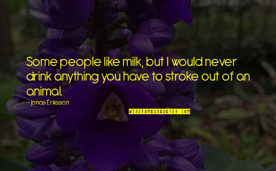 Eriksson Quotes By Jonas Eriksson: Some people like milk, but I would never Eriksson Quotes By Jonas Eriksson: Some people like milk, but I would never