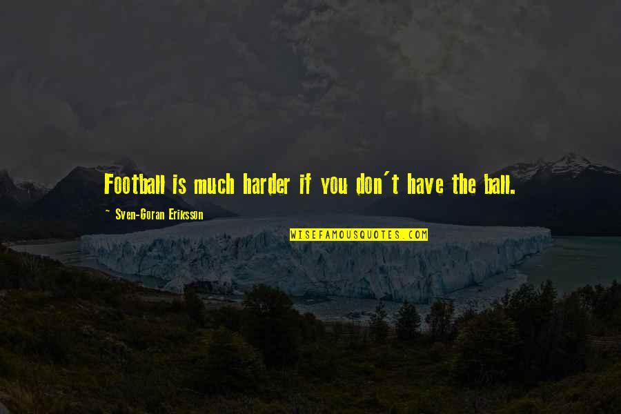 Eriksson Quotes By Sven-Goran Eriksson: Football is much harder if you don't have Eriksson Quotes By Sven-Goran Eriksson: Football is much harder if you don't have
