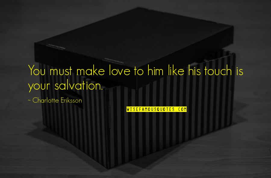 Eriksson's Quotes By Charlotte Eriksson: You must make love to him like his Eriksson's Quotes By Charlotte Eriksson: You must make love to him like his