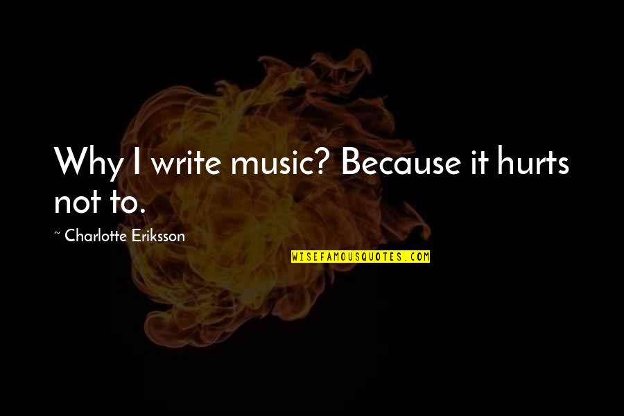 Eriksson's Quotes By Charlotte Eriksson: Why I write music? Because it hurts not Eriksson's Quotes By Charlotte Eriksson: Why I write music? Because it hurts not