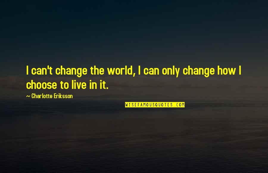 Eriksson's Quotes By Charlotte Eriksson: I can't change the world, I can only Eriksson's Quotes By Charlotte Eriksson: I can't change the world, I can only