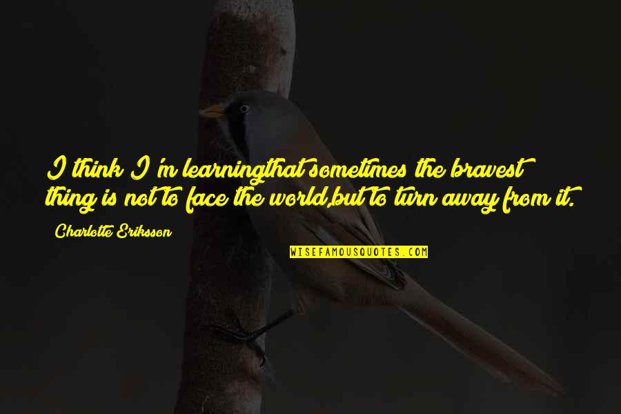 Eriksson's Quotes By Charlotte Eriksson: I think I'm learningthat sometimes the bravest thing Eriksson's Quotes By Charlotte Eriksson: I think I'm learningthat sometimes the bravest thing