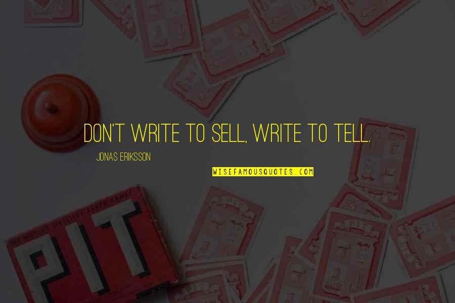 Eriksson's Quotes By Jonas Eriksson: Don't write to sell, write to tell. Eriksson's Quotes By Jonas Eriksson: Don't write to sell, write to tell.