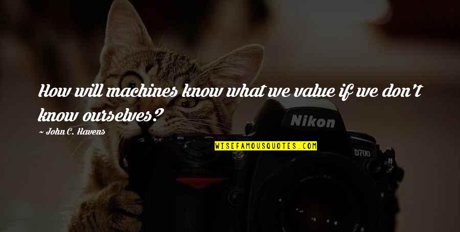 Erilea Quotes By John C. Havens: How will machines know what we value if
