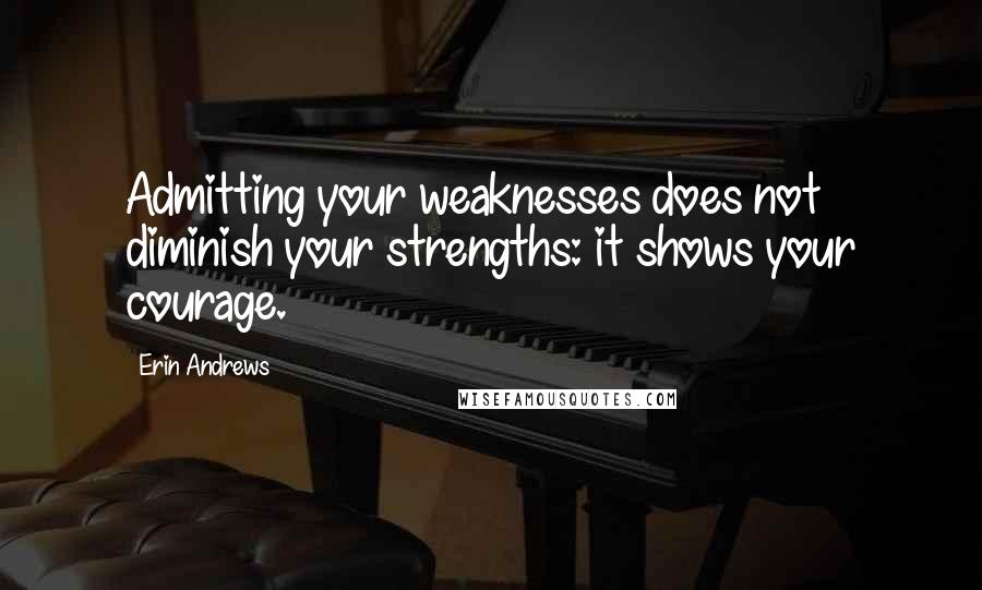 Erin Andrews quotes: Admitting your weaknesses does not diminish your strengths: it shows your courage.
