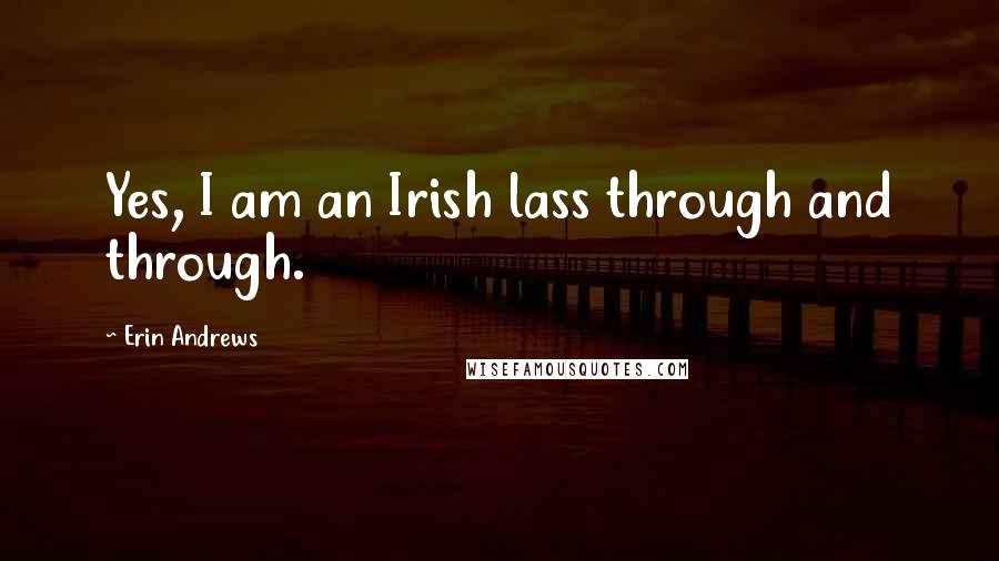 Erin Andrews quotes: Yes, I am an Irish lass through and through.
