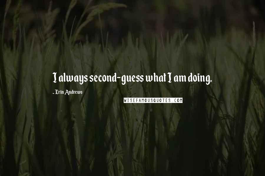 Erin Andrews quotes: I always second-guess what I am doing.