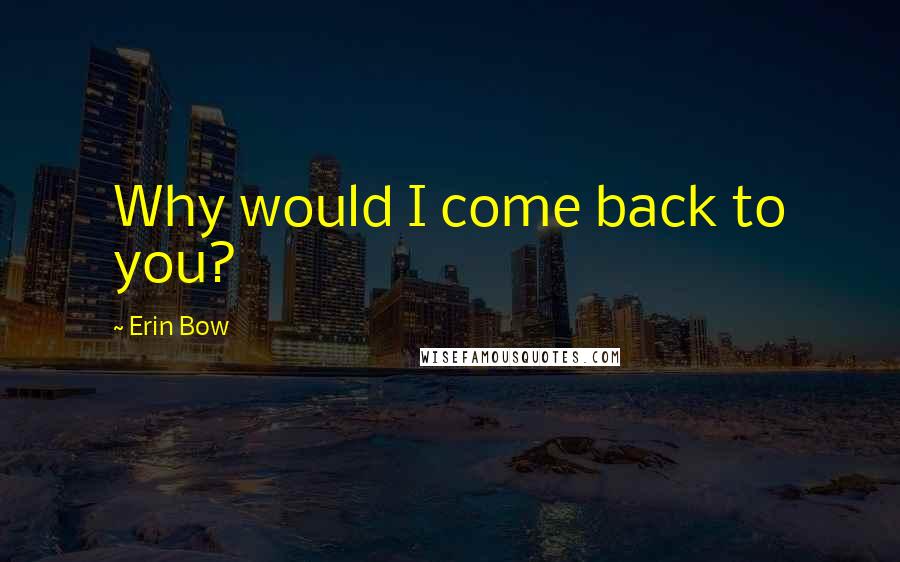 Erin Bow quotes: Why would I come back to you?
