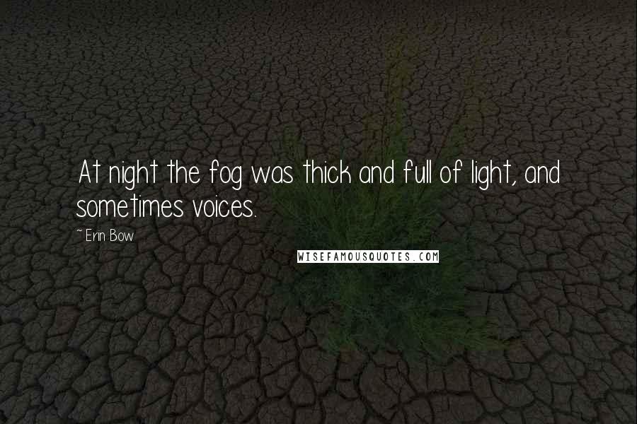Erin Bow quotes: At night the fog was thick and full of light, and sometimes voices.