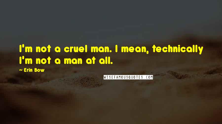 Erin Bow quotes: I'm not a cruel man. I mean, technically I'm not a man at all.