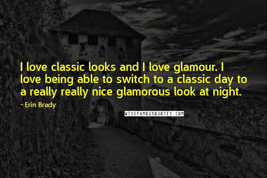 Erin Brady quotes: I love classic looks and I love glamour. I love being able to switch to a classic day to a really really nice glamorous look at night.