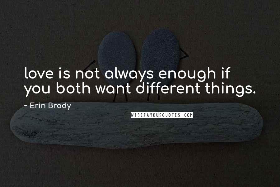 Erin Brady quotes: love is not always enough if you both want different things.