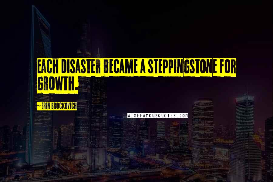 Erin Brockovich quotes: Each disaster became a steppingstone for growth.