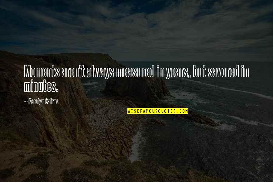 Erin Callahan Quotes By Karolyn Cairns: Moments aren't always measured in years, but savored Erin Callahan Quotes By Karolyn Cairns: Moments aren't always measured in years, but savored