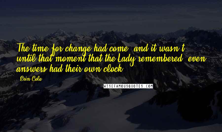 Erin Cole quotes: The time for change had come, and it wasn't until that moment that the Lady remembered, even answers had their own clock.