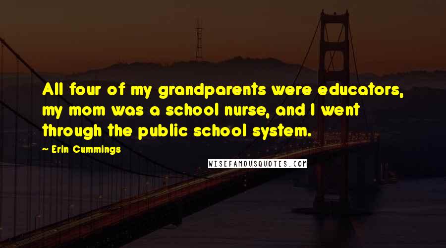 Erin Cummings quotes: All four of my grandparents were educators, my mom was a school nurse, and I went through the public school system.
