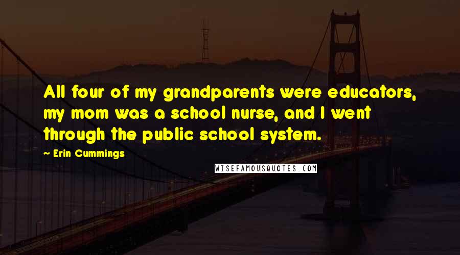 Erin Cummings quotes: All four of my grandparents were educators, my mom was a school nurse, and I went through the public school system. Erin Cummings quotes: All four of my grandparents were educators, my mom was a school nurse, and I went through the public school system.