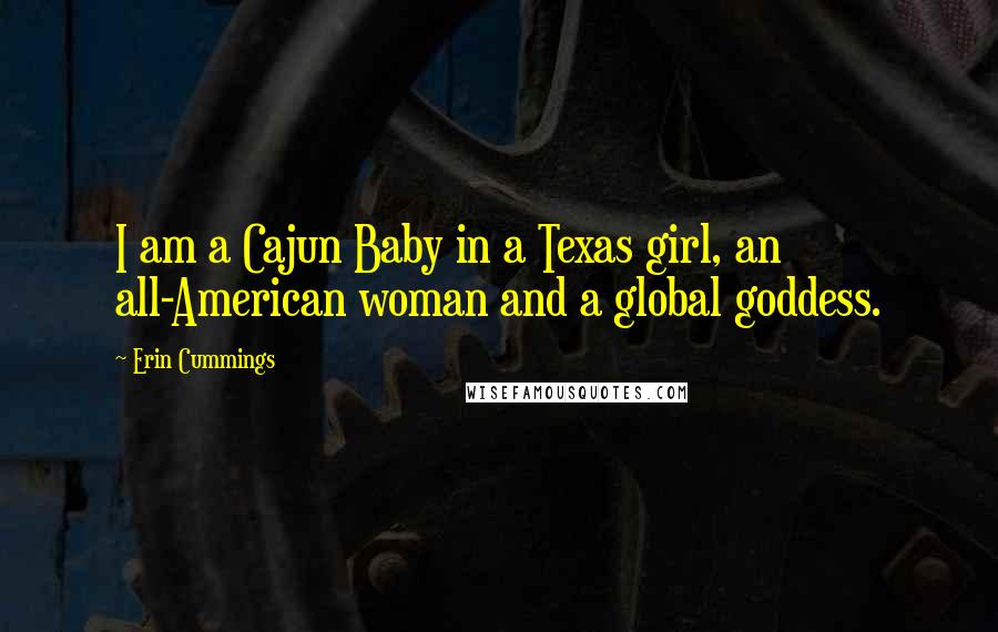 Erin Cummings quotes: I am a Cajun Baby in a Texas girl, an all-American woman and a global goddess.