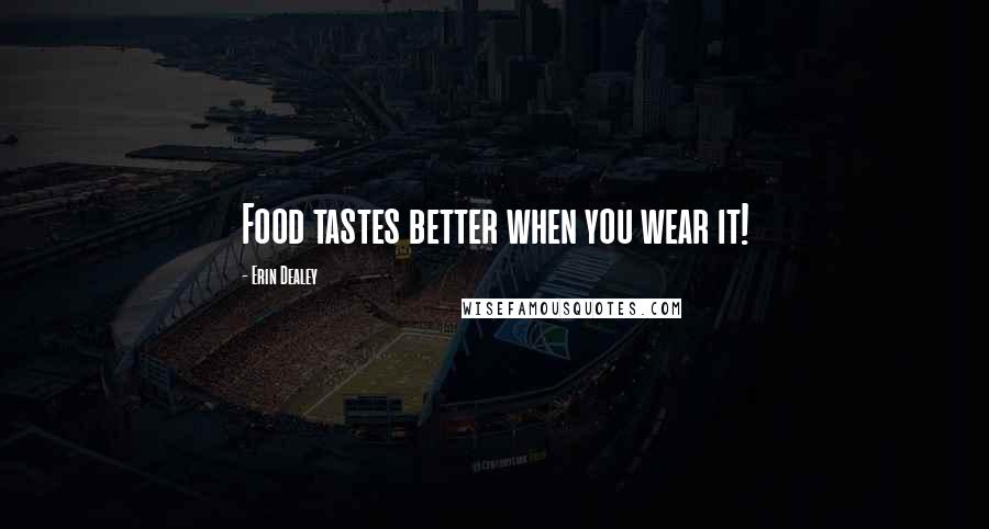 Erin Dealey quotes: Food tastes better when you wear it!