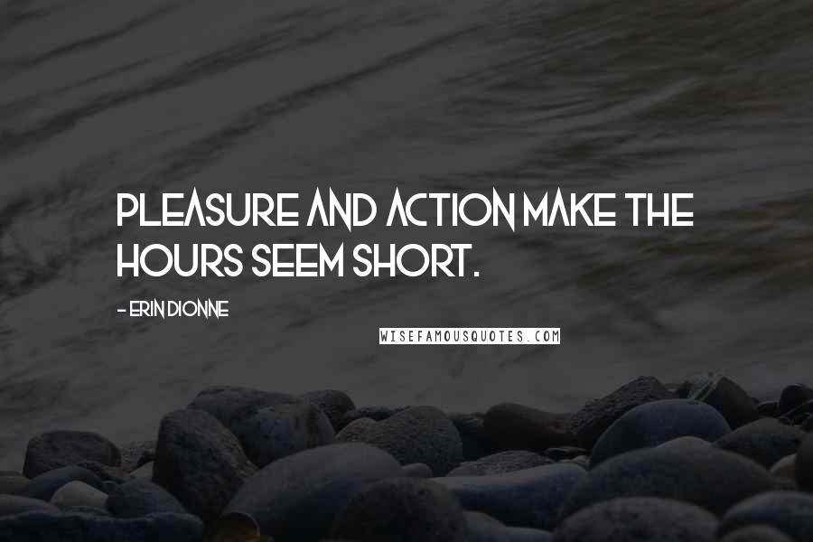 Erin Dionne quotes: Pleasure and action make the hours seem short.