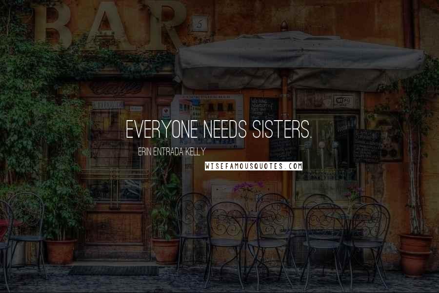 Erin Entrada Kelly quotes: Everyone needs sisters.