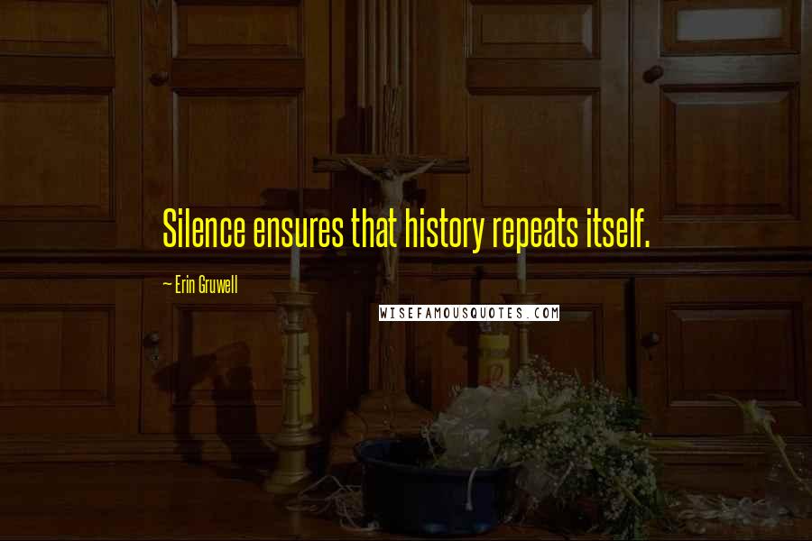 Erin Gruwell quotes: Silence ensures that history repeats itself.