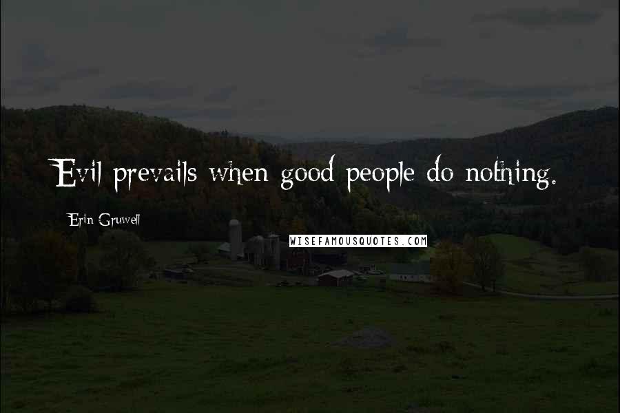 Erin Gruwell quotes: Evil prevails when good people do nothing.