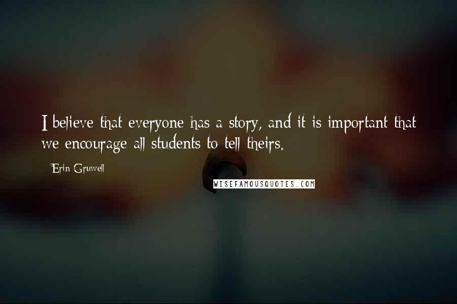 Erin Gruwell quotes: I believe that everyone has a story, and it is important that we encourage all students to tell theirs.