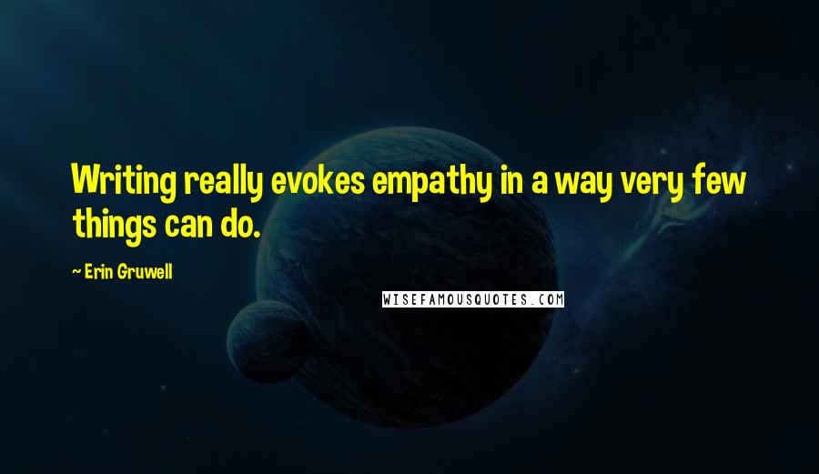 Erin Gruwell quotes: Writing really evokes empathy in a way very few things can do.